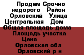 Продам Срочно недорого › Район ­ Орловский › Улица ­ Центральная › Дом ­ 3 › Общая площадь дома ­ 70 › Площадь участка ­ 35 › Цена ­ 900 000 - Орловская обл., Орловский р-н, Клейменово с. Недвижимость » Дома, коттеджи, дачи продажа   . Орловская обл.